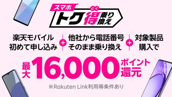 【要エントリー】楽天モバイルへ初めてお申し込み＋他社から電話番号そのまま乗り換え＋対象製品ご購入で最大16,000ポイント還元！他社から乗り換え以外の方でも最大13,000ポイント還元中