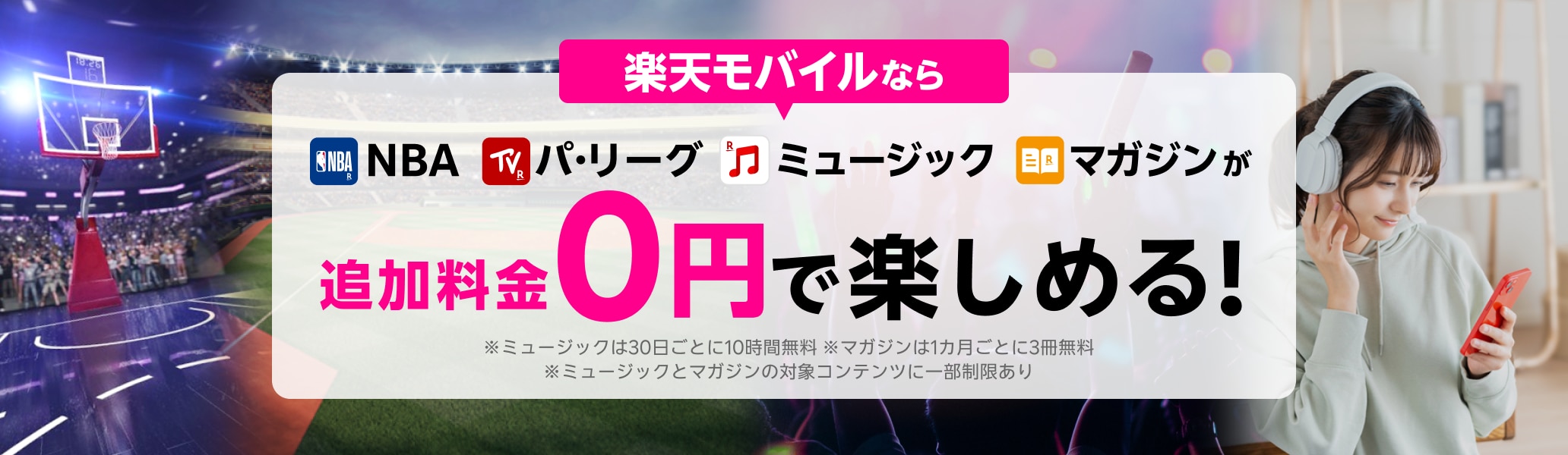 NBA、パ・リーグ、ミュージック、マガジンが楽天モバイルなら追加料金0円で楽しめる！※ミュージックは30日ごとに10時間無料 ※マガジンは1カ月ごとに3冊無料 ※ミュージックとマガジンの対象コンテンツに一部制限あり