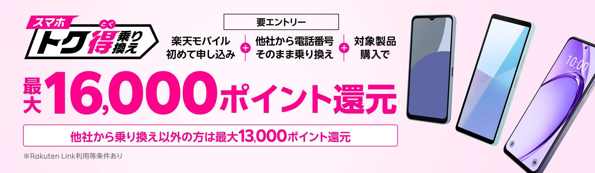 【要エントリー】楽天モバイルへ初めてお申し込み＋他社から電話番号そのまま乗り換え＋対象製品ご購入で最大16,000ポイント還元！他社から乗り換え以外の方でも最大13,000ポイント還元中