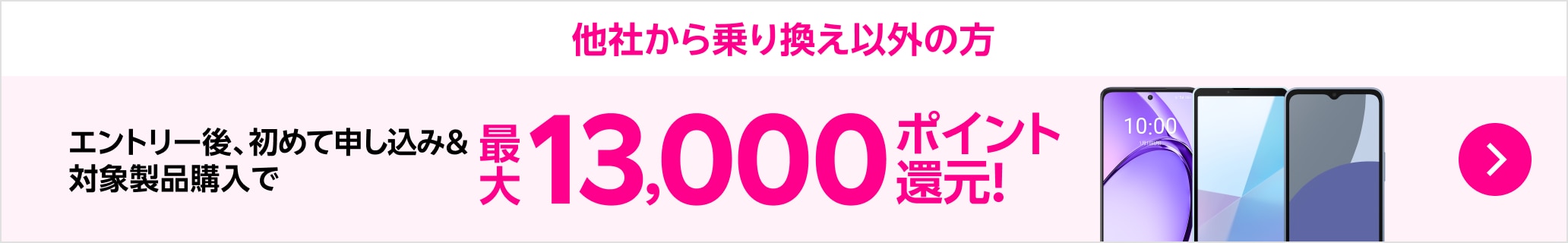 他社から乗り換え以外の方 エントリー後 初めて申し込み＆対象製品購入で最大13,000ポイント還元