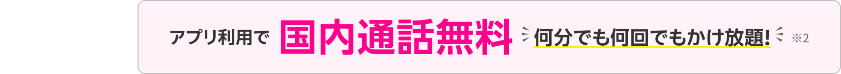 アプリ利用で国内通話無料 何分でも何回でもかけ放題!※2