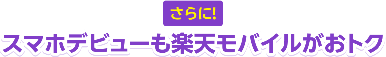 さらに!スマホデビューも楽天モバイルがおトク