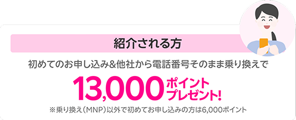 紹介される方は初めてのお申し込み&他社から電話番号そのまま乗り換えで13,000ポイントプレゼント!※乗り換え(MNP)以外で初めてお申し込みの方は6,000ポイント