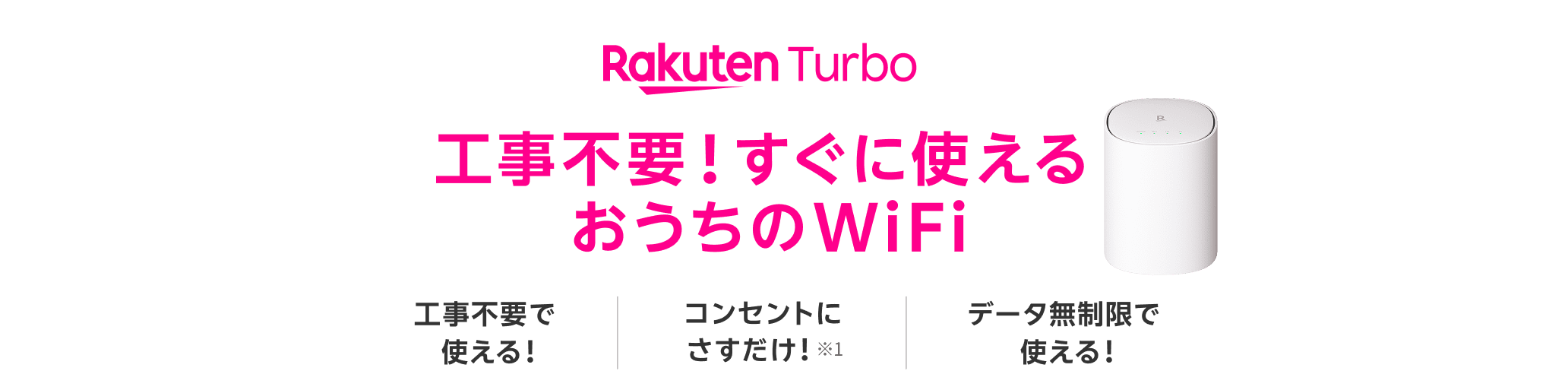 工事不要!すぐに使える、おうちのWiFi Rakuten Turbo 工事不要で使える! コンセントにさすだけ!※1 データ無制限で使える!
