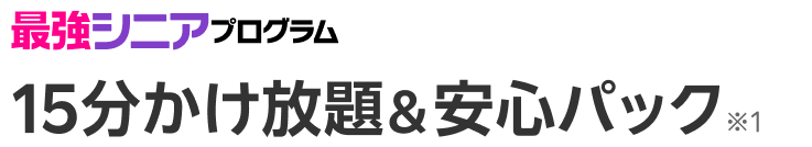 最強シニアプログラム15分かけ放題&安心パック※1
